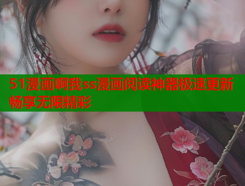 51漫画啊我ss漫画阅读神器极速更新畅享无限精彩  第2张