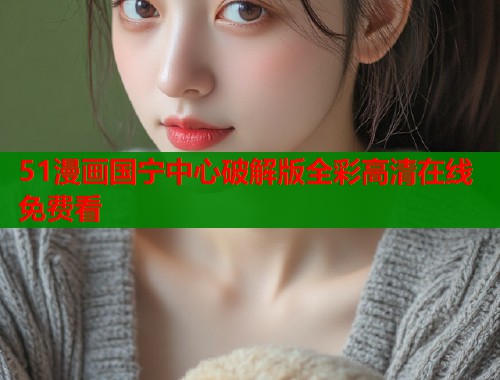51漫画国宁中心破解版全彩高清在线免费看