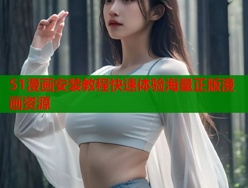 51漫画安装教程快速体验海量正版漫画资源