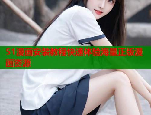 51漫画安装教程快速体验海量正版漫画资源  第2张