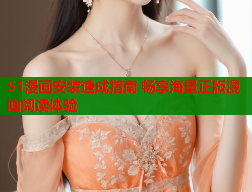 51漫画安装速成指南 畅享海量正版漫画阅读体验
