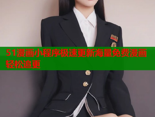 51漫画小程序极速更新海量免费漫画轻松追更