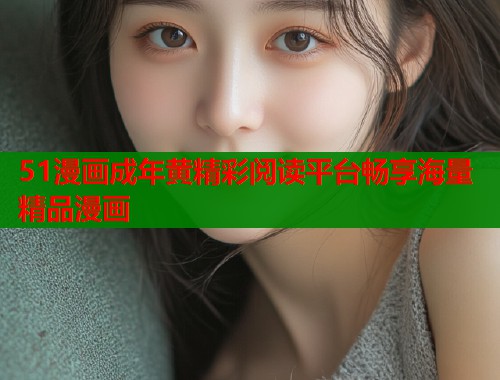 51漫画成年黄精彩阅读平台畅享海量精品漫画  第2张