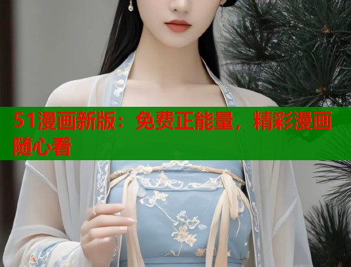 51漫画新版：免费正能量，精彩漫画随心看