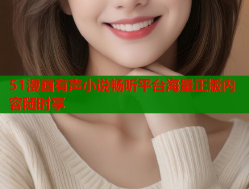 51漫画有声小说畅听平台海量正版内容随时享