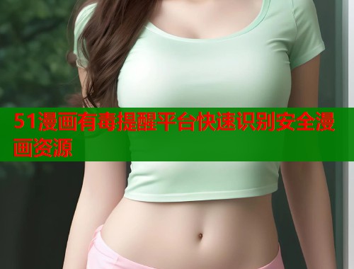 51漫画有毒提醒平台快速识别安全漫画资源  第2张