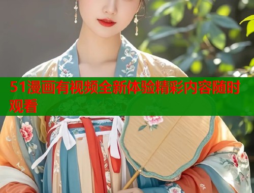 51漫画有视频全新体验精彩内容随时观看  第2张
