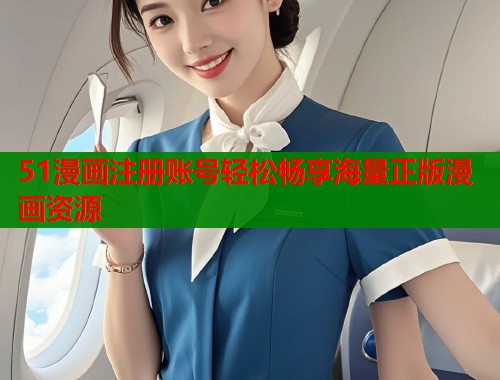 51漫画注册账号轻松畅享海量正版漫画资源