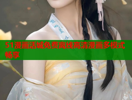 51漫画活城免费离线高清漫画多模式畅享