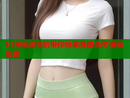 51漫画派导航带你畅享海量免费漫画资源