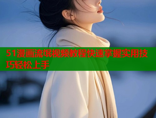 51漫画流氓视频教程快速掌握实用技巧轻松上手  第2张