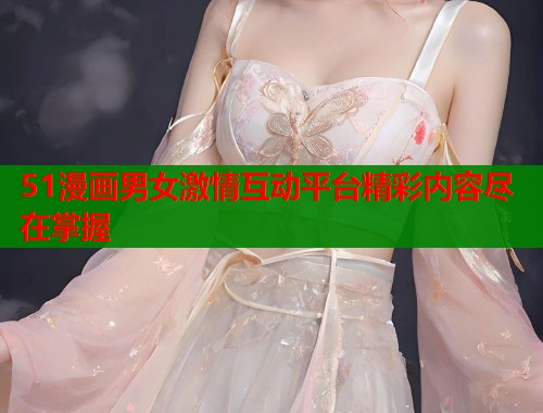 51漫画男女激情互动平台精彩内容尽在掌握  第2张