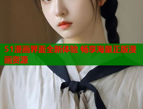 51漫画界面全新体验 畅享海量正版漫画资源