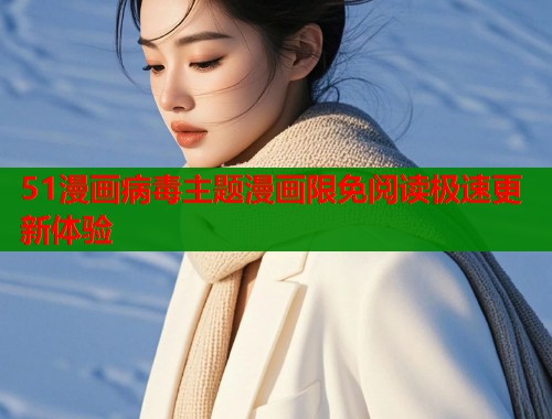 51漫画病毒主题漫画限免阅读极速更新体验