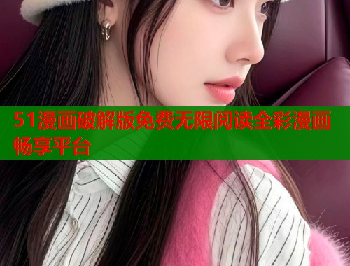 51漫画破解版免费无限阅读全彩漫画畅享平台