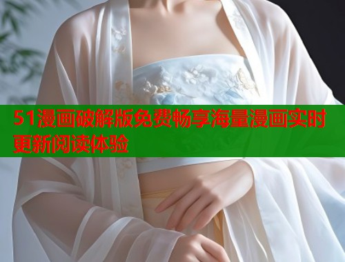 51漫画破解版免费畅享海量漫画实时更新阅读体验  第2张