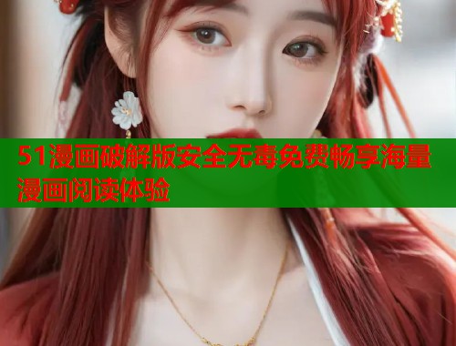 51漫画破解版安全无毒免费畅享海量漫画阅读体验