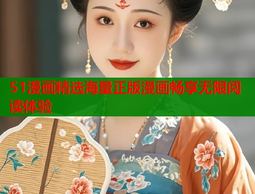 51漫画精选海量正版漫画畅享无限阅读体验