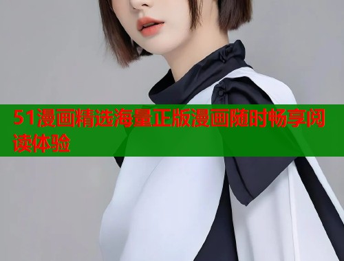 51漫画精选海量正版漫画随时畅享阅读体验