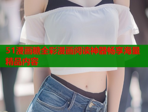 51漫画糖全彩漫画阅读神器畅享海量精品内容