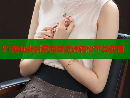51漫画素材库海量资源轻松下载使用